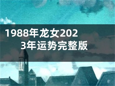 1988年龙女2023年运势完整版