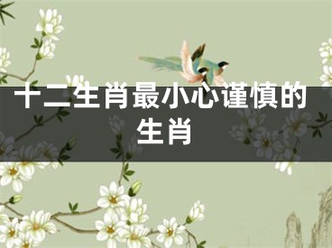 十二生肖最小心谨慎的生肖