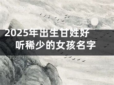 2025年出生甘姓好听稀少的女孩名字