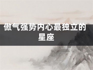 傲气强势内心最独立的星座