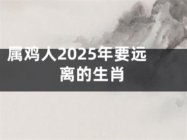 属鸡人2025年要远离的生肖