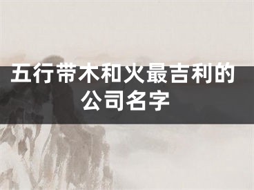 五行带木和火最吉利的公司名字