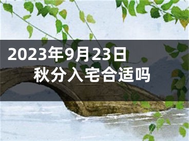 2023年9月23日秋分入宅合适吗