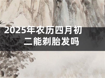 2025年农历四月初二能剃胎发吗