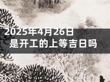 2025年4月26日是开工的上等吉日吗