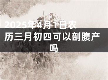 2025年4月1日农历三月初四可以剖腹产吗