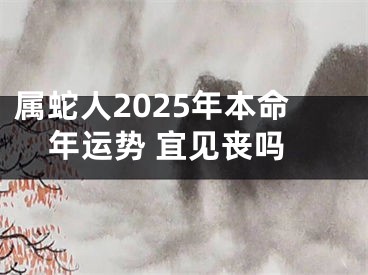 属蛇人2025年本命年运势 宜见丧吗