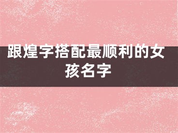 跟煌字搭配最顺利的女孩名字