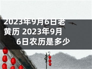 2023年9月6日老黄历 2023年9月6日农历是多少