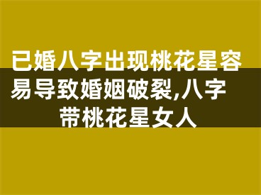 已婚八字出现桃花星容易导致婚姻破裂,八字带桃花星女人