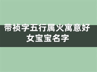 带祯字五行属火寓意好女宝宝名字