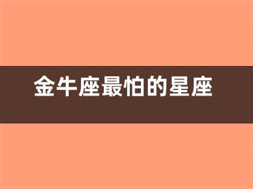 金牛座最怕的星座