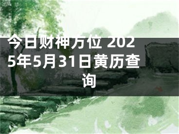 今日财神方位 2025年5月31日黄历查询