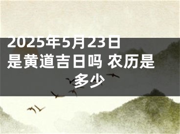 2025年5月23日是黄道吉日吗 农历是多少