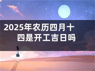 2025年农历四月十四是开工吉日吗