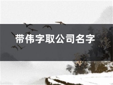 带伟字取公司名字