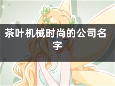 茶叶机械时尚的公司名字