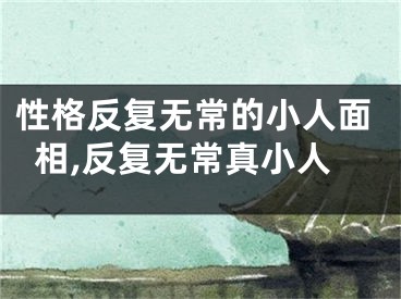 性格反复无常的小人面相,反复无常真小人