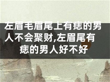 左眉毛眉尾上有痣的男人不会聚财,左眉尾有痣的男人好不好