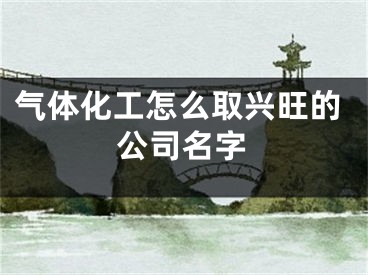 气体化工怎么取兴旺的公司名字