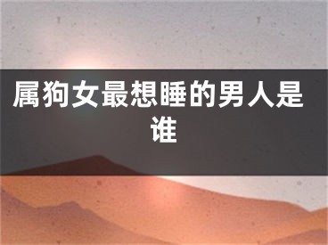 属狗女最想睡的男人是谁