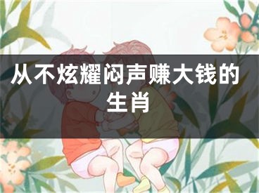 从不炫耀闷声赚大钱的生肖