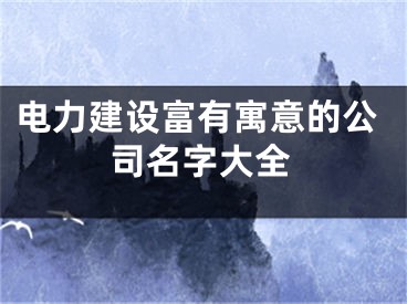 电力建设富有寓意的公司名字大全