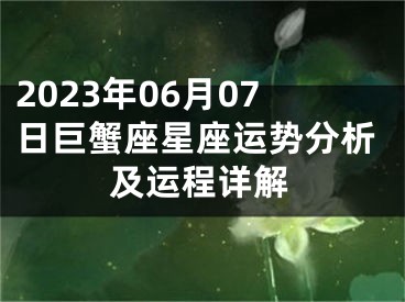 2023年06月07日巨蟹座星座运势分析及运程详解
