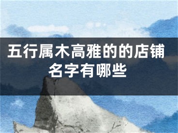 五行属木高雅的的店铺名字有哪些