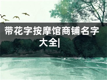 带花字按摩馆商铺名字大全|