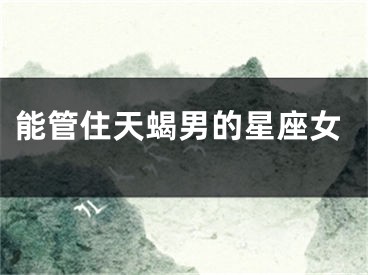 能管住天蝎男的星座女