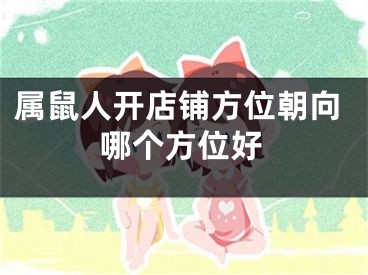 属鼠人开店铺方位朝向哪个方位好
