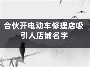 合伙开电动车修理店吸引人店铺名字