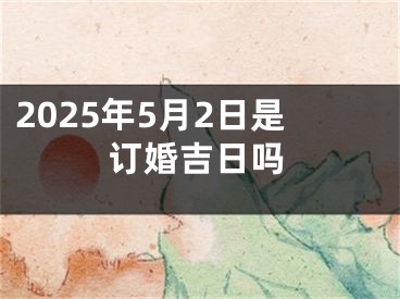 2025年5月2日是订婚吉日吗