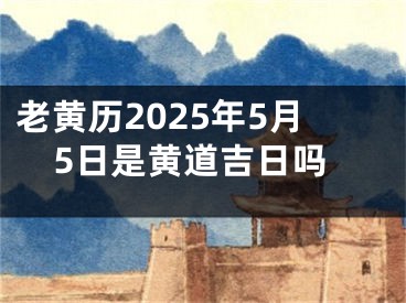 老黄历2025年5月5日是黄道吉日吗