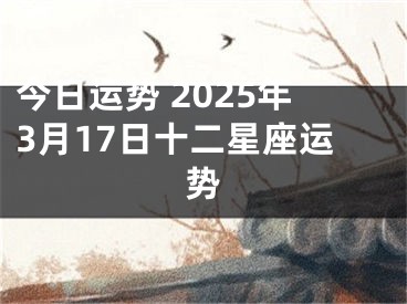 今日运势 2025年3月17日十二星座运势