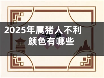 2025年属猪人不利颜色有哪些