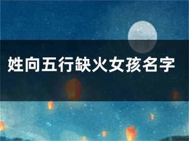 姓向五行缺火女孩名字