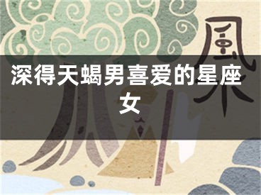 深得天蝎男喜爱的星座女