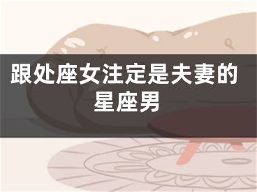 跟处座女注定是夫妻的星座男