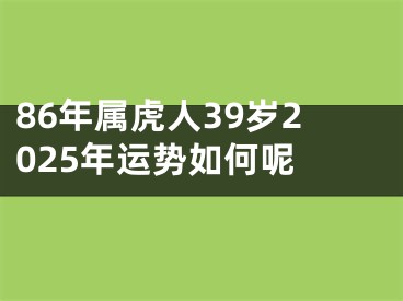 86年属虎人39岁2025年运势如何呢 