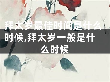 拜太岁最佳时间是什么时候,拜太岁一般是什么时候