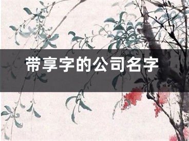 带享字的公司名字