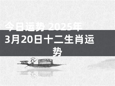 今日运势 2025年3月20日十二生肖运势