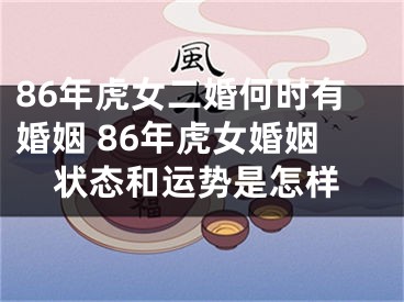 86年虎女二婚何时有婚姻 86年虎女婚姻状态和运势是怎样
