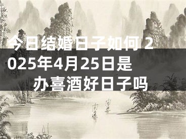 今日结婚日子如何 2025年4月25日是办喜酒好日子吗