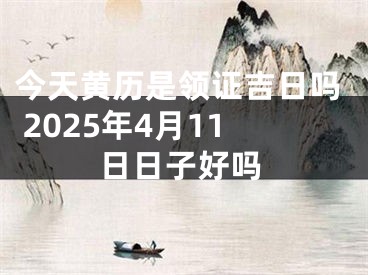 今天黄历是领证吉日吗 2025年4月11日日子好吗
