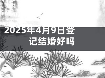 2025年4月9日登记结婚好吗