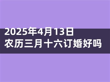2025年4月13日农历三月十六订婚好吗