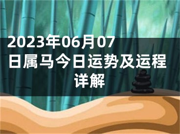 2023年06月07日属马今日运势及运程详解